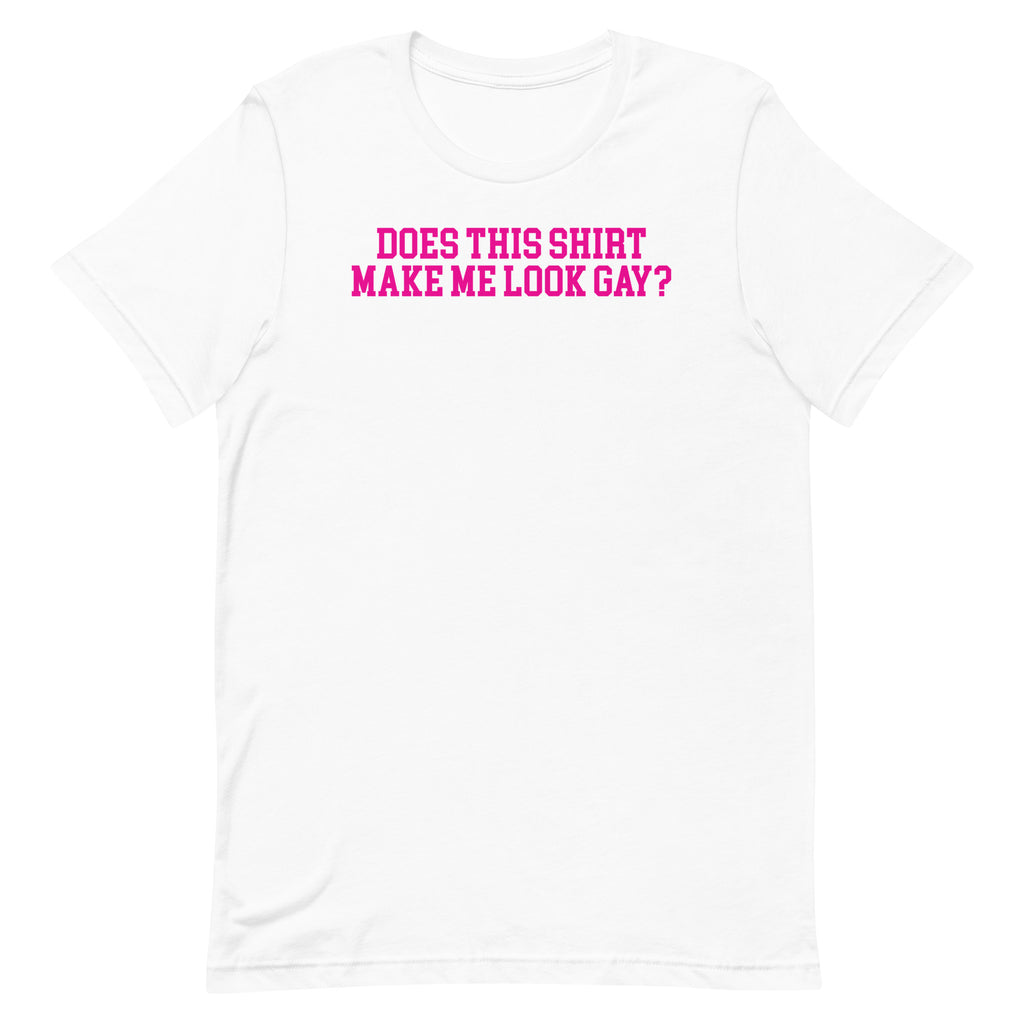 Does This Shirt Make Me Look Gay Tee